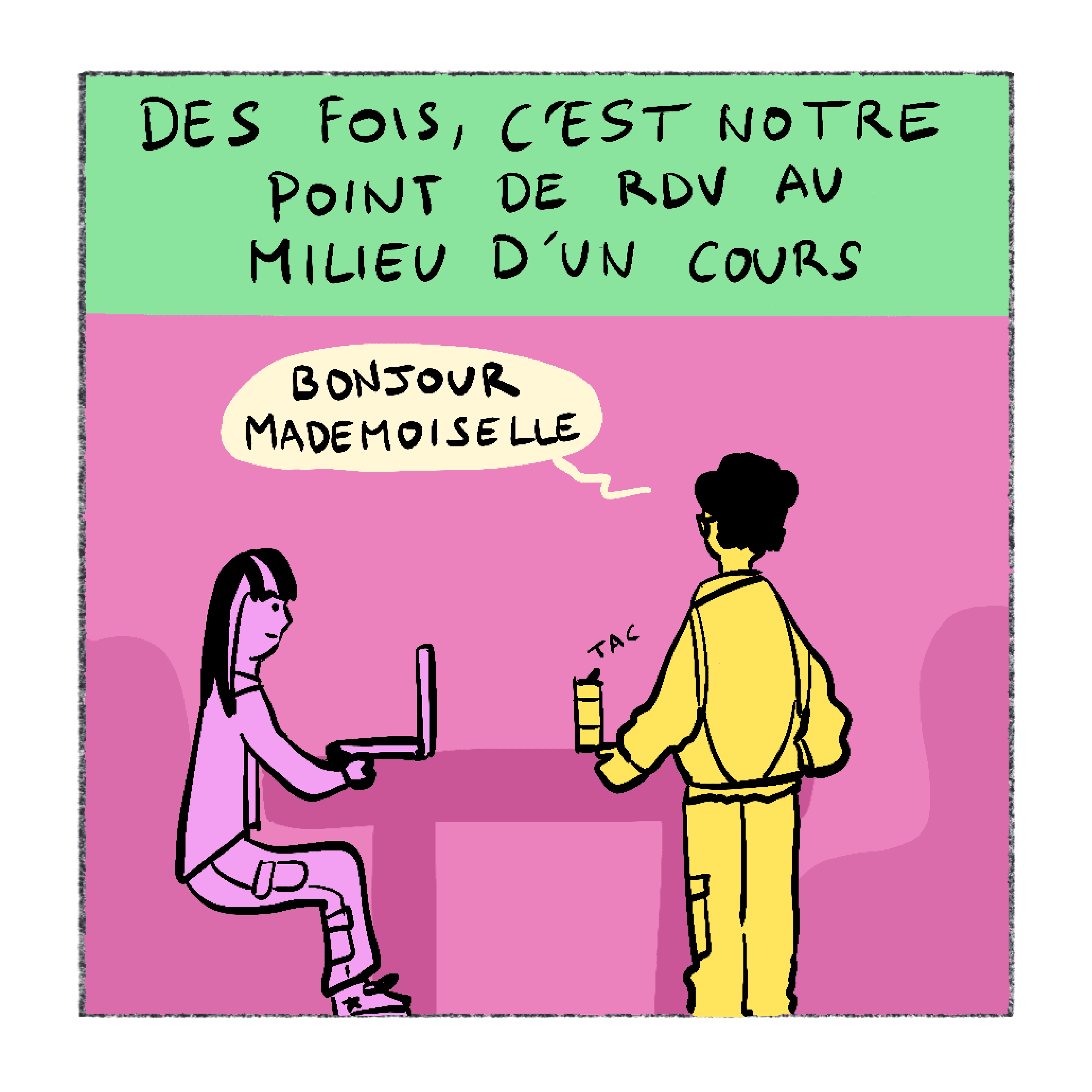 Récitatif : Des fois, c'est notre point de RDV au milieu d'un cours. Un ami en jaune salue une élève devant son ordinateur : Bonjour mademoiselle.