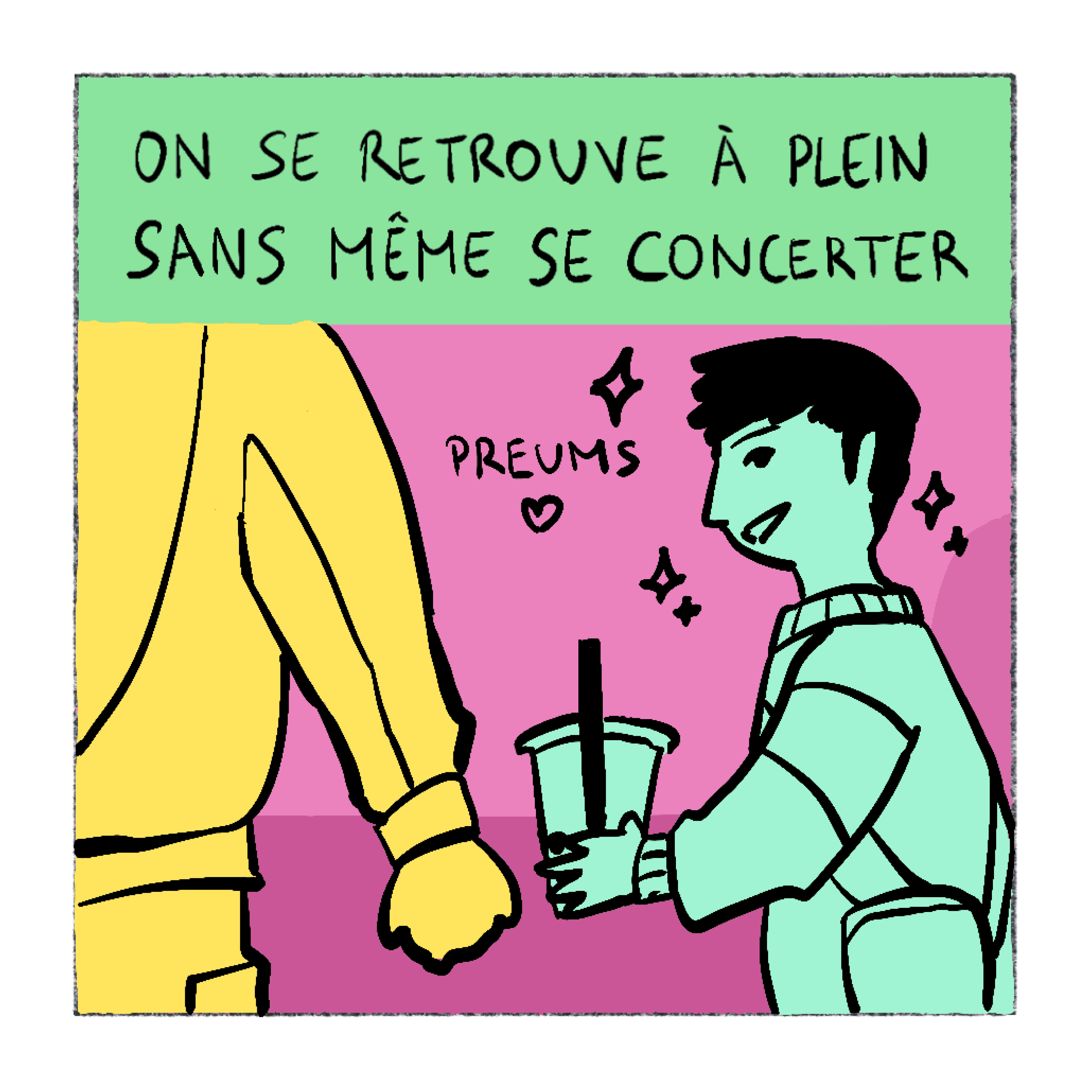 Récitatif : On se retrouve à plein sans même se concerter. Un ami, un bubble tea à la main, sourit : Preums !
