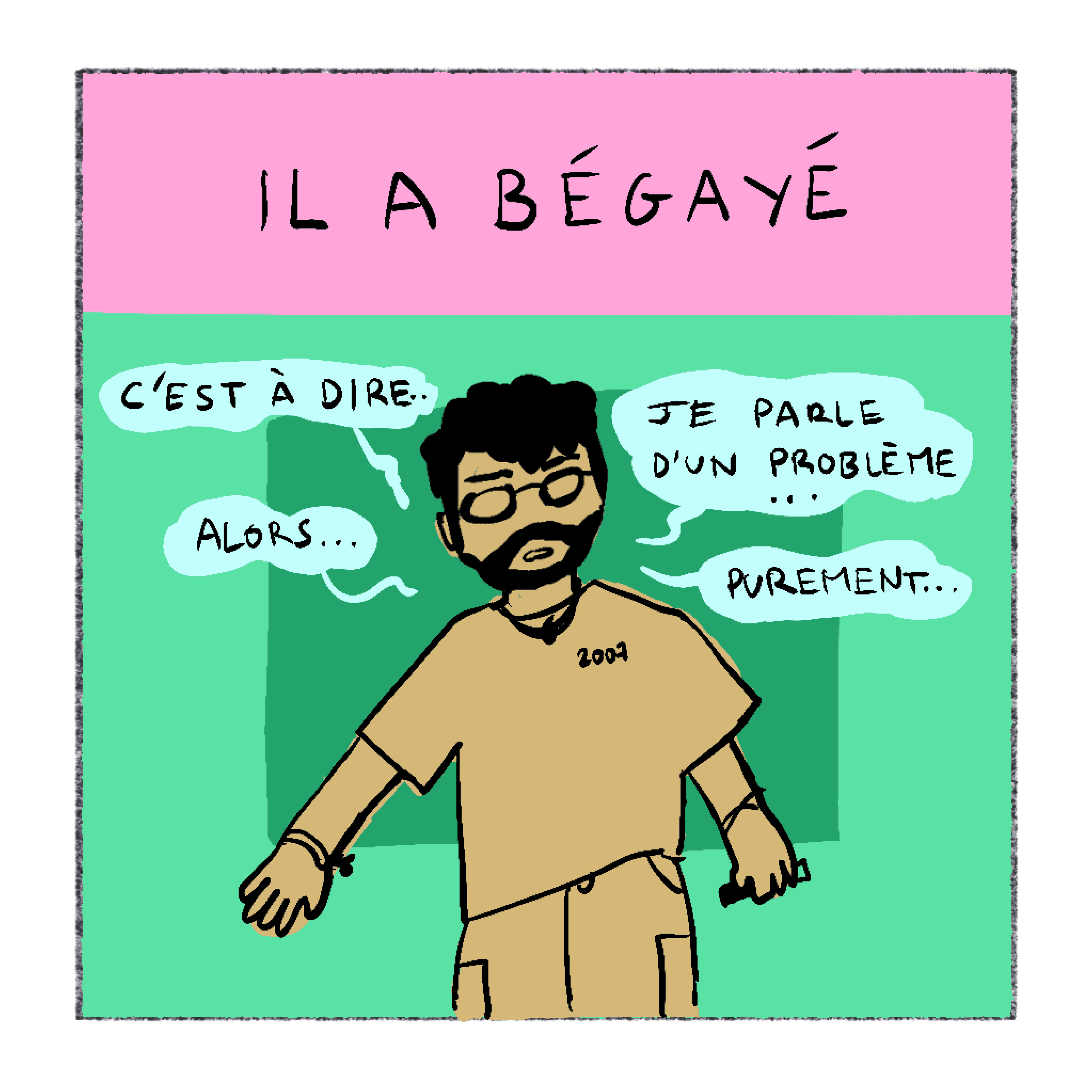 Récitatif : Il a bégayé. Le prof : C'est-à-dire... Alors... Je parle d'un problème... Purement...