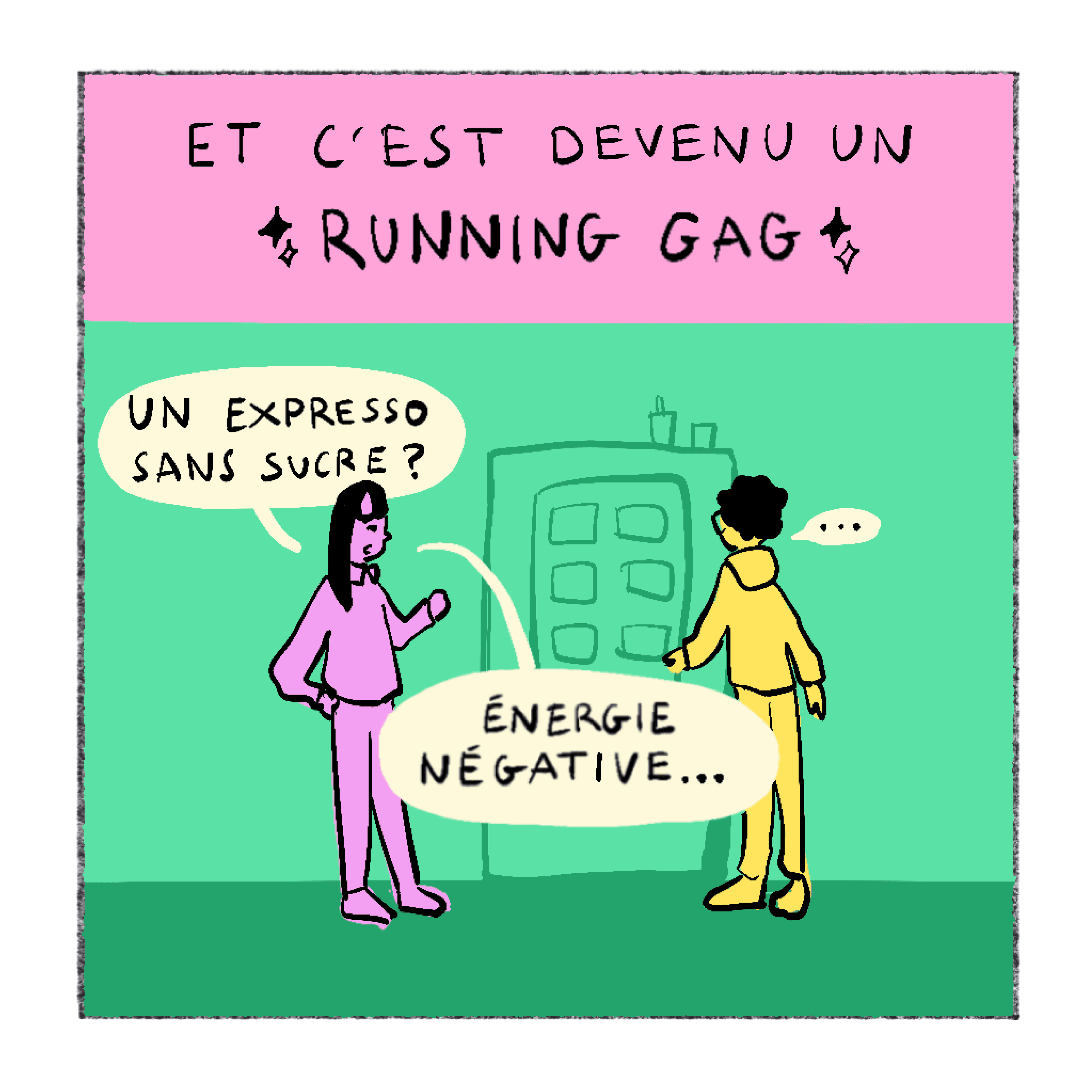 Récitatif : Et c'est devenu un running gag. Devant un distributeur : Un expresso sans sucre ? La réponse : Énergie négative...